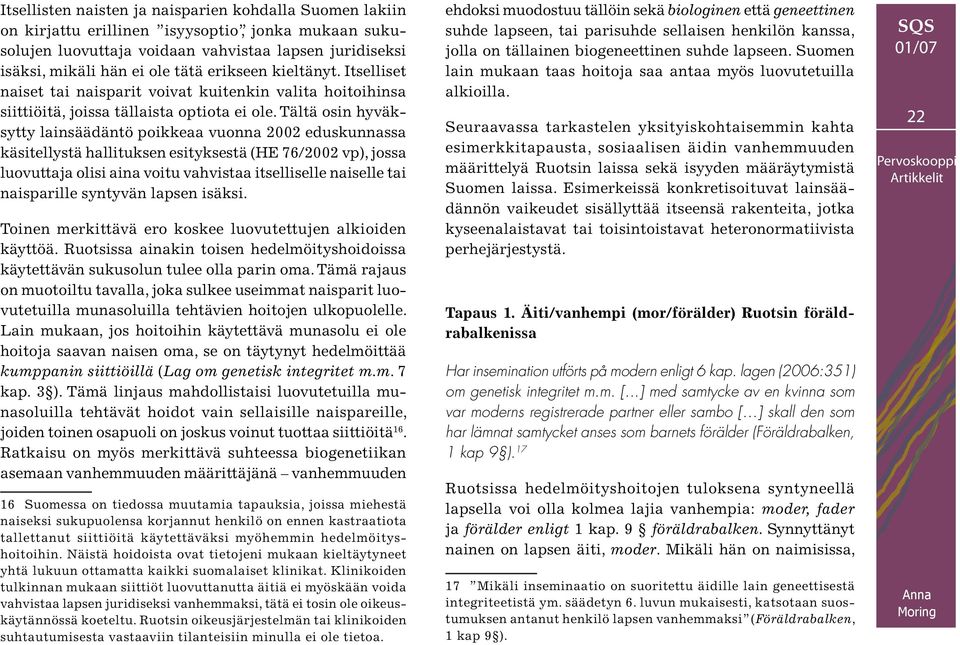 Tältä osin hyväksytty lainsäädäntö poikkeaa vuonna 2002 eduskunnassa käsitellystä hallituksen esityksestä (HE 76/2002 vp), jossa luovuttaja olisi aina voitu vahvistaa itselliselle naiselle tai