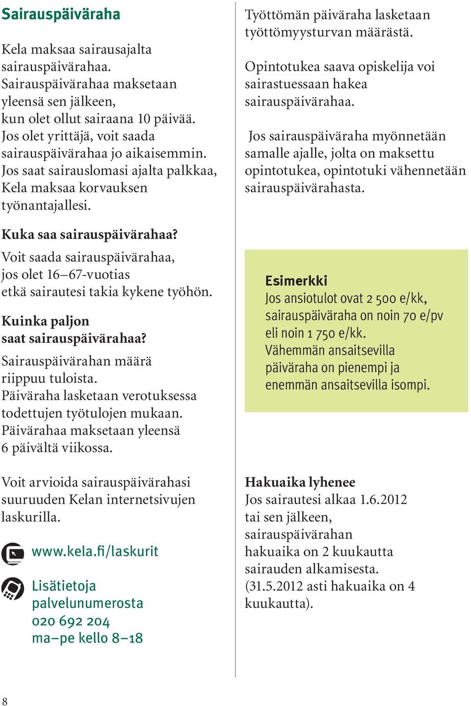 Voit saada sairauspäivärahaa, jos olet 16 67-vuotias etkä sairautesi takia kykene työhön. Kuinka paljon saat sairauspäivärahaa? Sairauspäivärahan määrä riippuu tuloista.