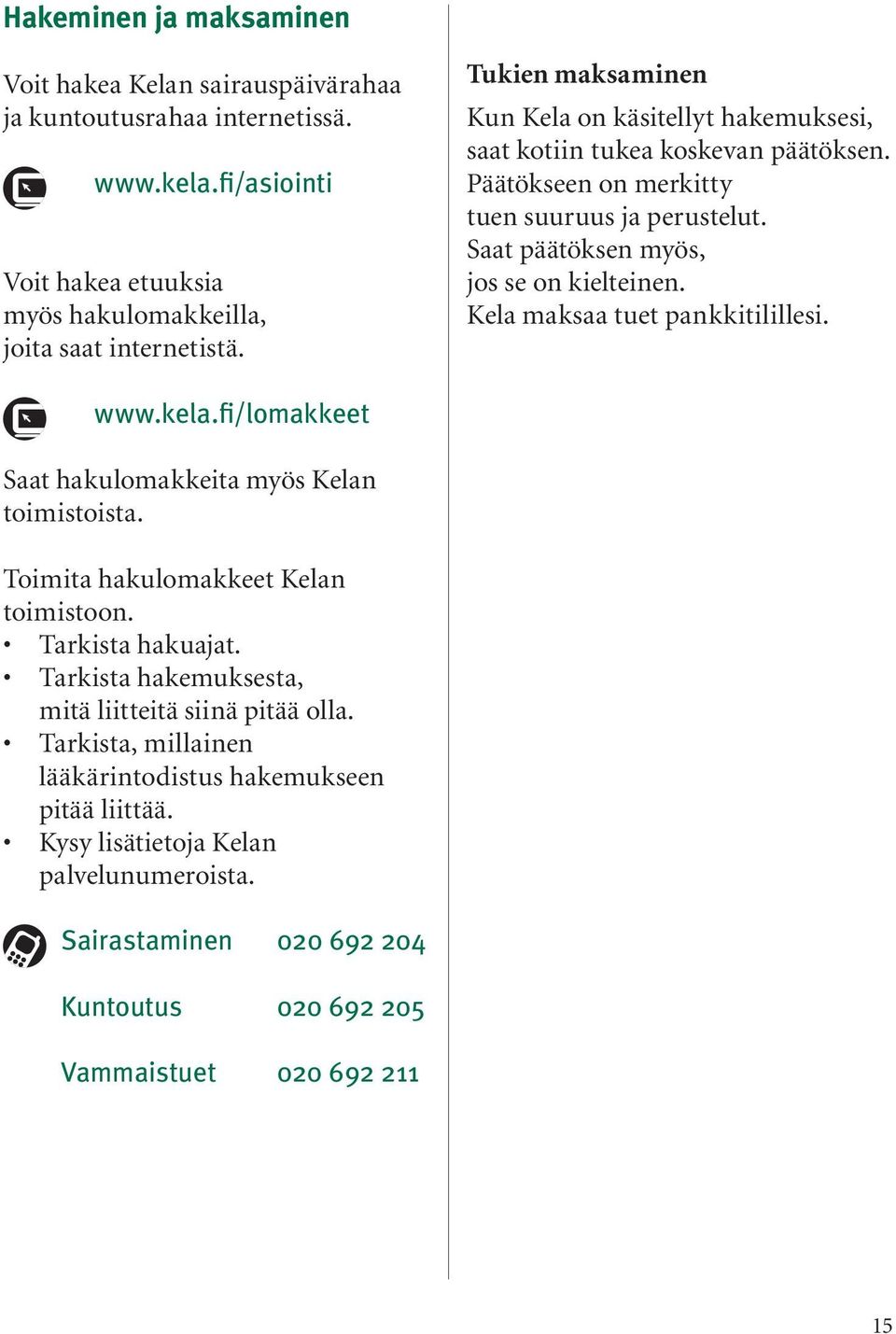 Kela maksaa tuet pankkitilillesi. www.kela.fi/lomakkeet Saat hakulomakkeita myös Kelan toimistoista. Toimita hakulomakkeet Kelan toimistoon. Tarkista hakuajat.