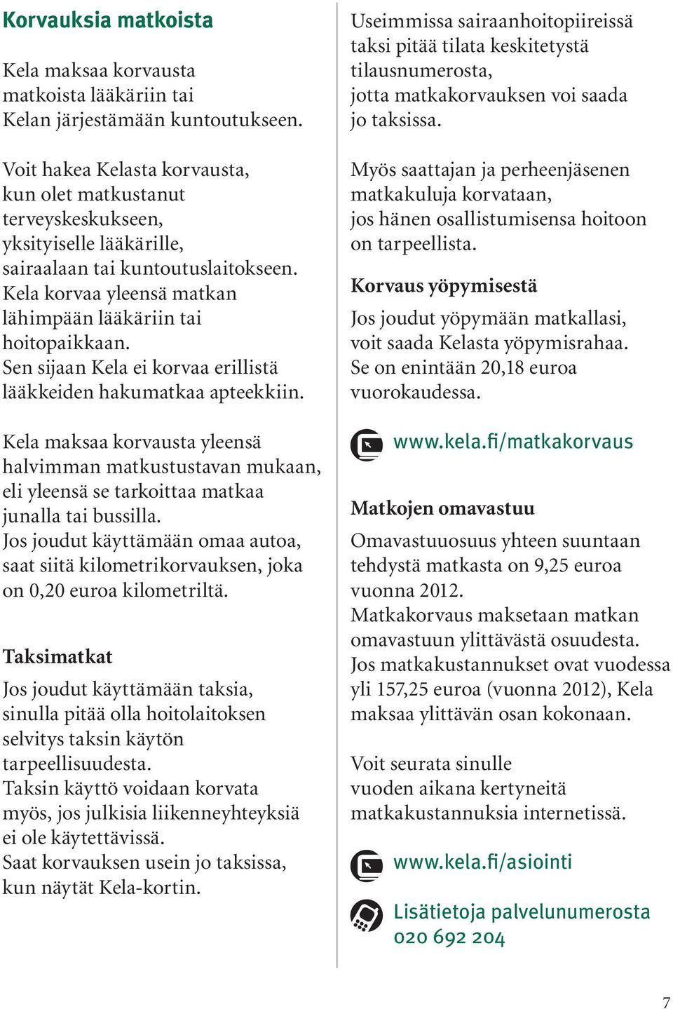 Sen sijaan Kela ei korvaa erillistä lääkkeiden hakumatkaa apteekkiin. Kela maksaa korvausta yleensä halvimman matkustustavan mukaan, eli yleensä se tarkoittaa matkaa junalla tai bussilla.