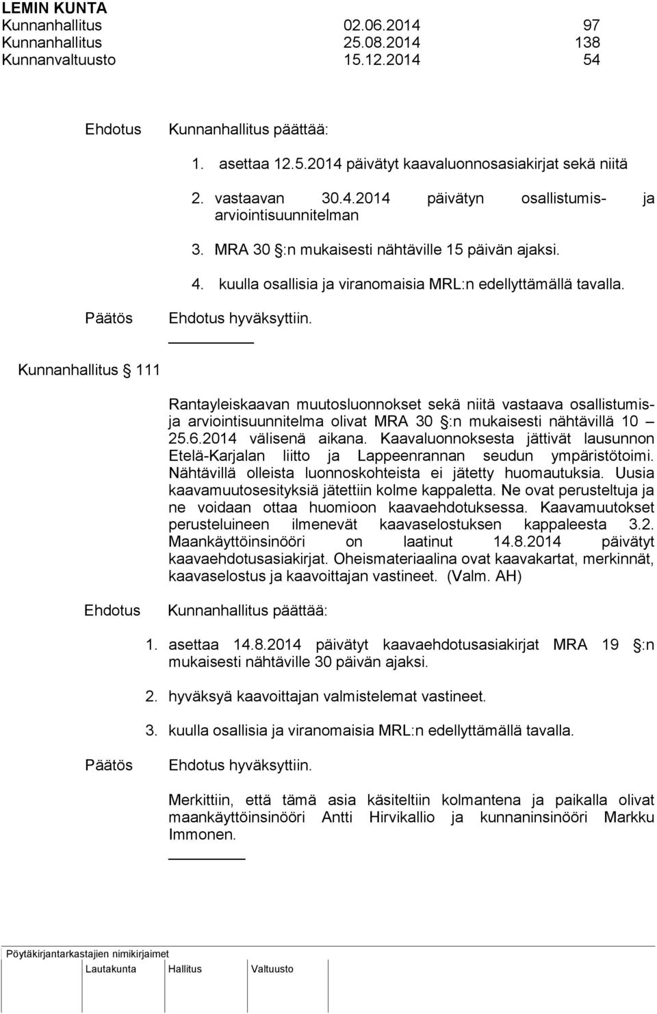 Ehdotus hyväksyttiin. _ Kunnanhallitus 111 Rantayleiskaavan muutosluonnokset sekä niitä vastaava osallistumisja arviointisuunnitelma olivat MRA 30 :n mukaisesti nähtävillä 10 25.6.