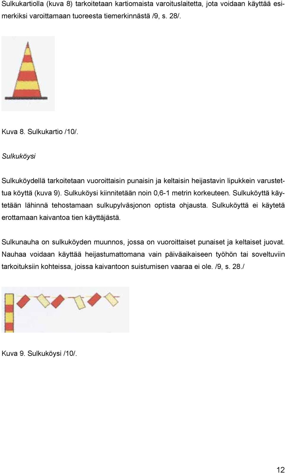 Sulkuköyttä käytetään lähinnä tehostamaan sulkupylväsjonon optista ohjausta. Sulkuköyttä ei käytetä erottamaan kaivantoa tien käyttäjästä.