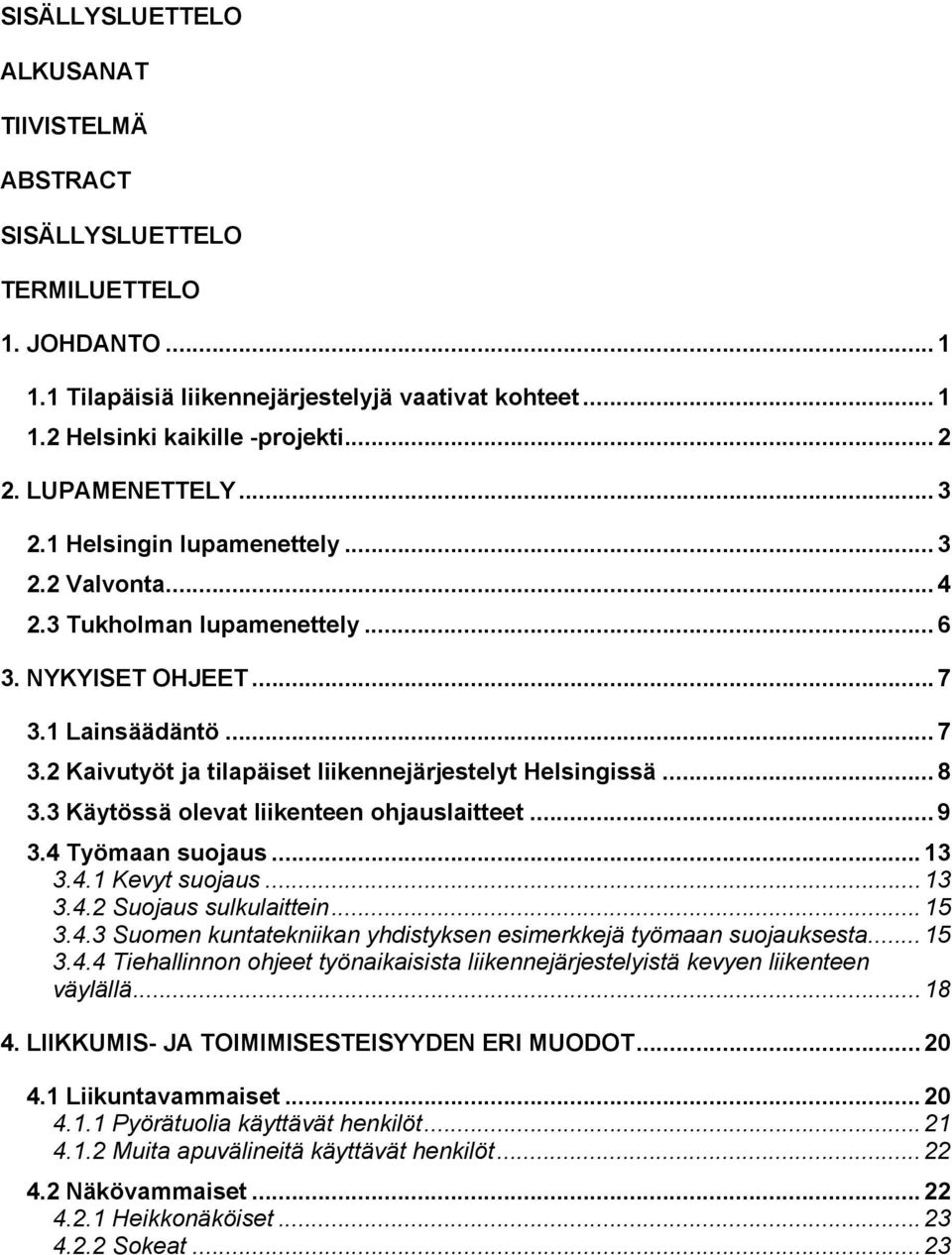 .. 8 3.3 Käytössä olevat liikenteen ohjauslaitteet... 9 3.4 Työmaan suojaus... 13 3.4.1 Kevyt suojaus... 13 3.4.2 Suojaus sulkulaittein... 15 3.4.3 Suomen kuntatekniikan yhdistyksen esimerkkejä työmaan suojauksesta.