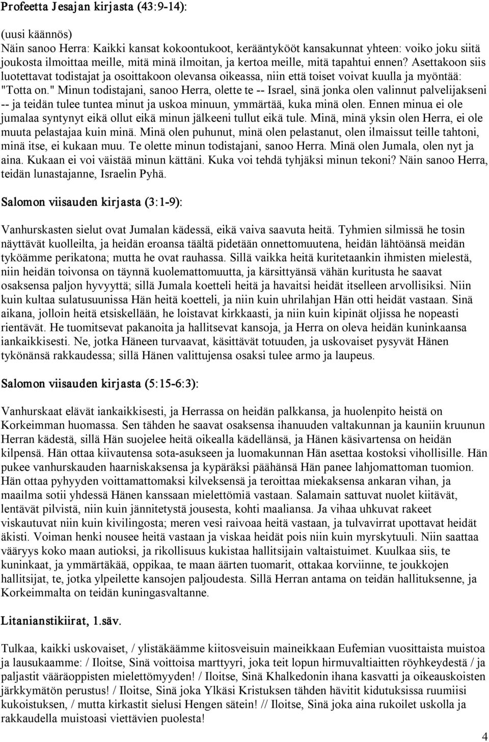 " Minun todistajani, sanoo Herra, olette te Israel, sinä jonka olen valinnut palvelijakseni ja teidän tulee tuntea minut ja uskoa minuun, ymmärtää, kuka minä olen.