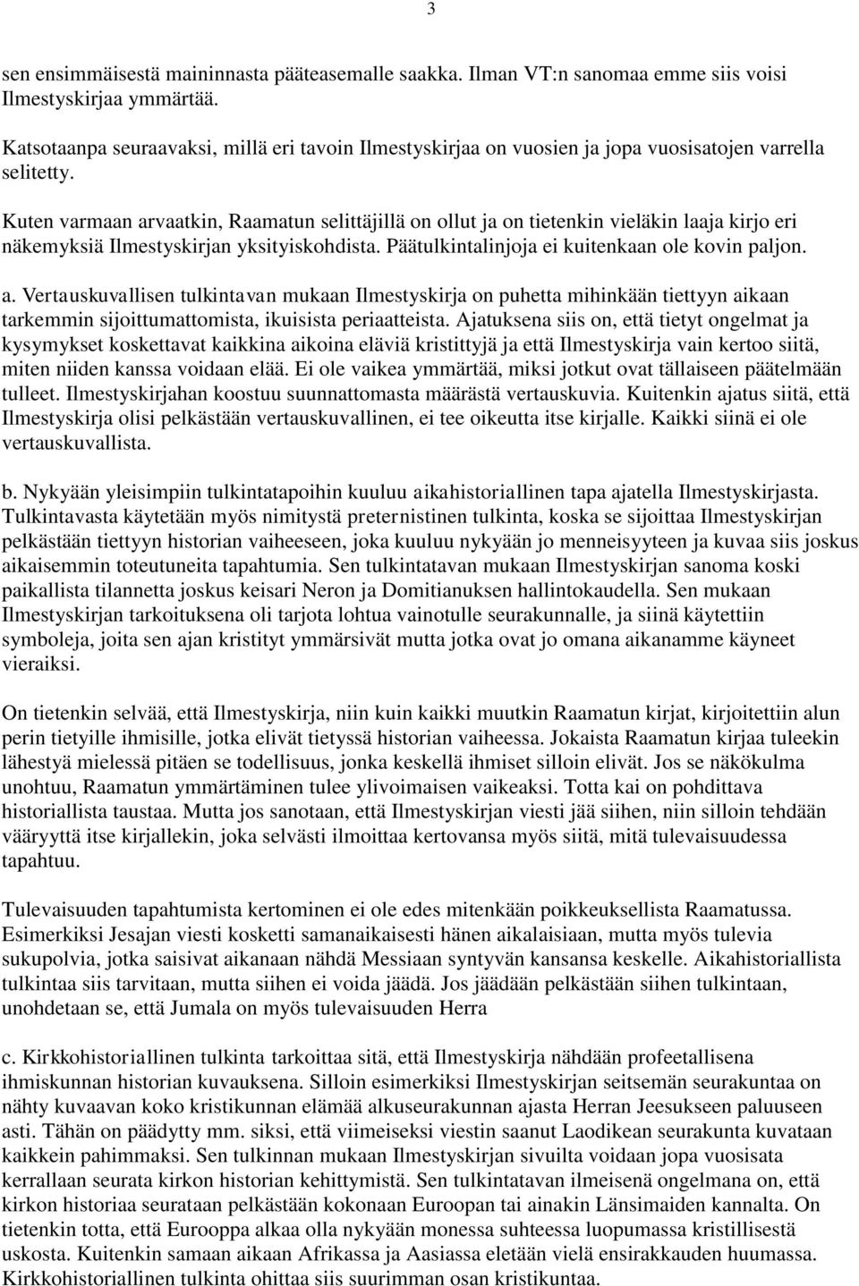Kuten varmaan arvaatkin, Raamatun selittäjillä on ollut ja on tietenkin vieläkin laaja kirjo eri näkemyksiä Ilmestyskirjan yksityiskohdista. Päätulkintalinjoja ei kuitenkaan ole kovin paljon. a. Vertauskuvallisen tulkintavan mukaan Ilmestyskirja on puhetta mihinkään tiettyyn aikaan tarkemmin sijoittumattomista, ikuisista periaatteista.