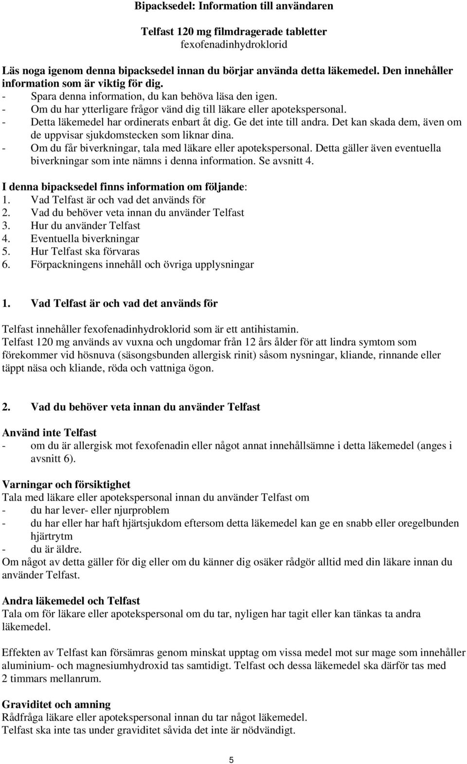 - Detta läkemedel har ordinerats enbart åt dig. Ge det inte till andra. Det kan skada dem, även om de uppvisar sjukdomstecken som liknar dina.