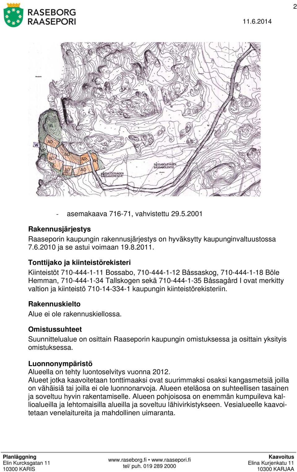 kiinteistö 710-14-334-1 kaupungin kiinteistörekisteriin. Rakennuskielto Alue ei ole rakennuskiellossa.