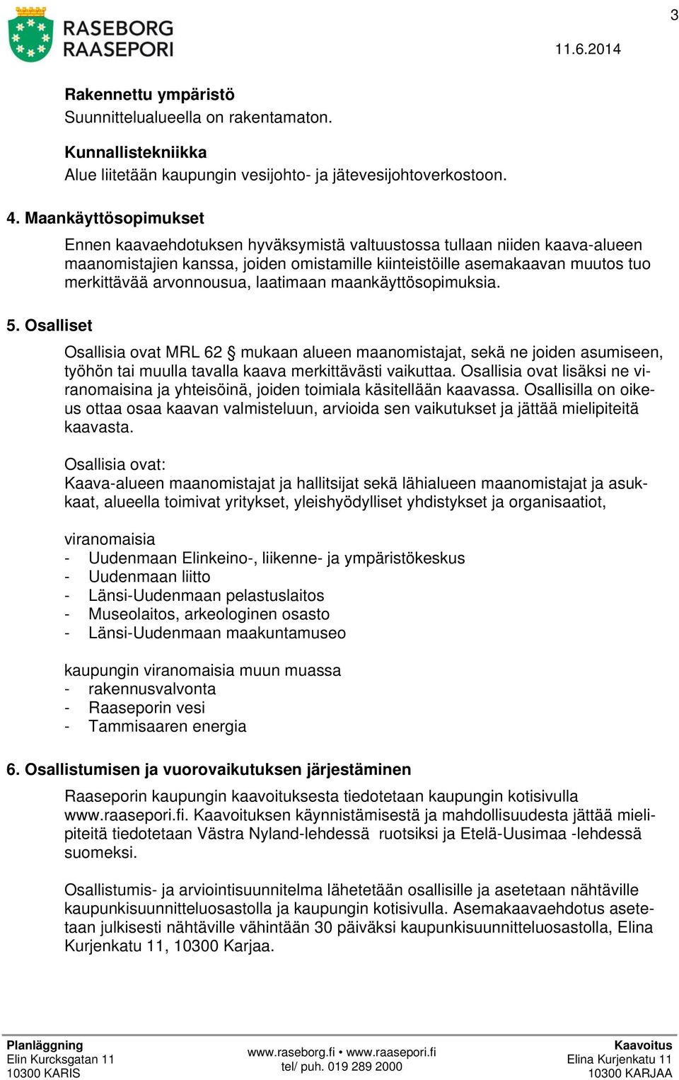 arvonnousua, laatimaan maankäyttösopimuksia. 5. Osalliset Osallisia ovat MRL 62 mukaan alueen maanomistajat, sekä ne joiden asumiseen, työhön tai muulla tavalla kaava merkittävästi vaikuttaa.