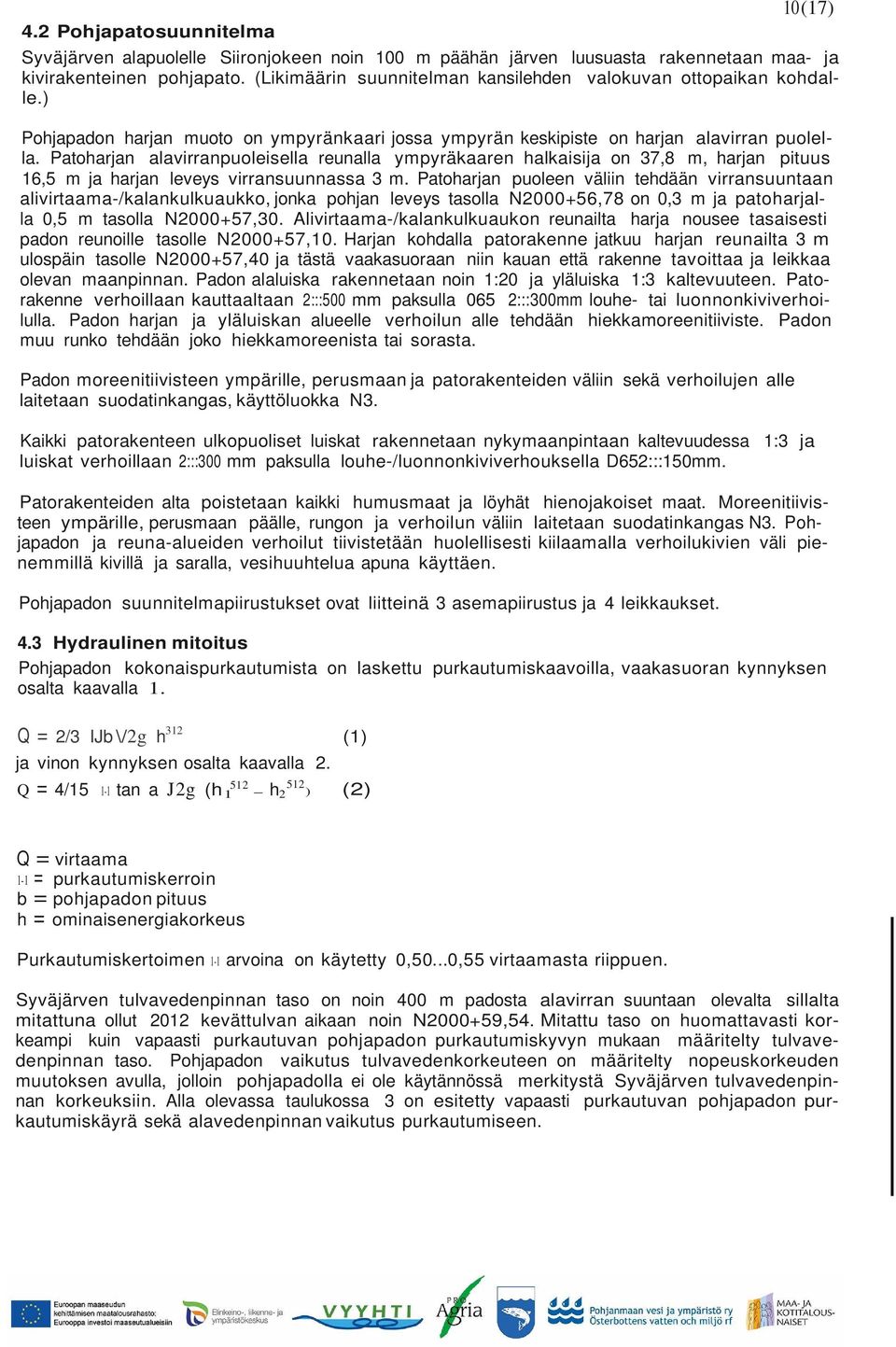 Patoharjan alavirranpuoleisella reunalla ympyräkaaren halkaisija on 37,8 m, harjan pituus 16,5 m ja harjan leveys virransuunnassa 3 m.