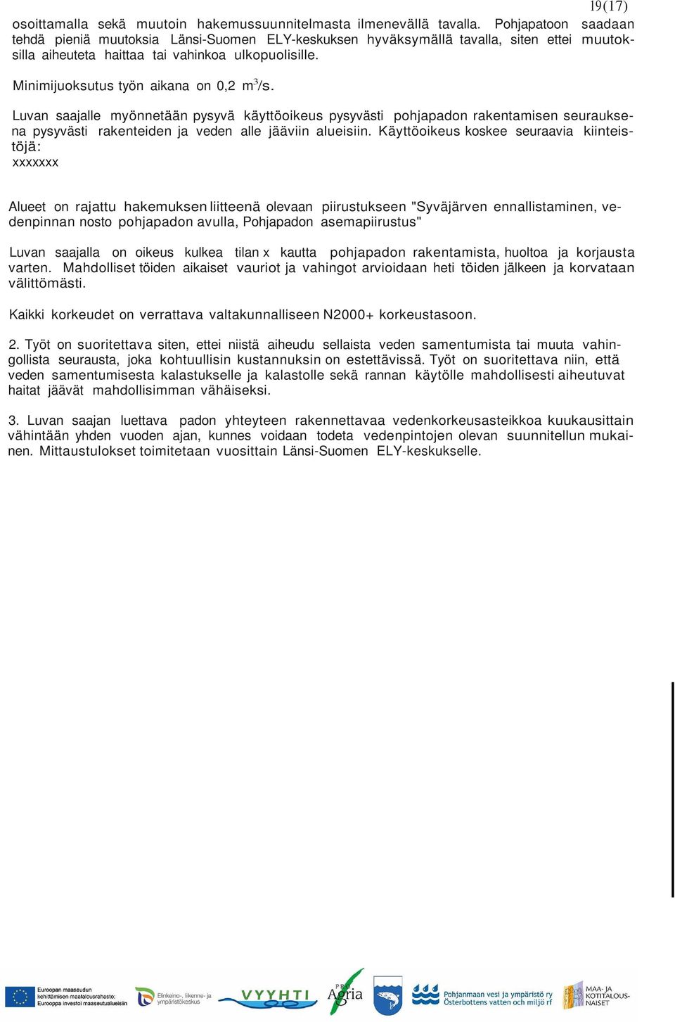 Minimijuoksutus työn aikana on 0,2 m 3 /s. Luvan saajalle myönnetään pysyvä käyttöoikeus pysyvästi pohjapadon rakentamisen seurauksena pysyvästi rakenteiden ja veden alle jääviin alueisiin.