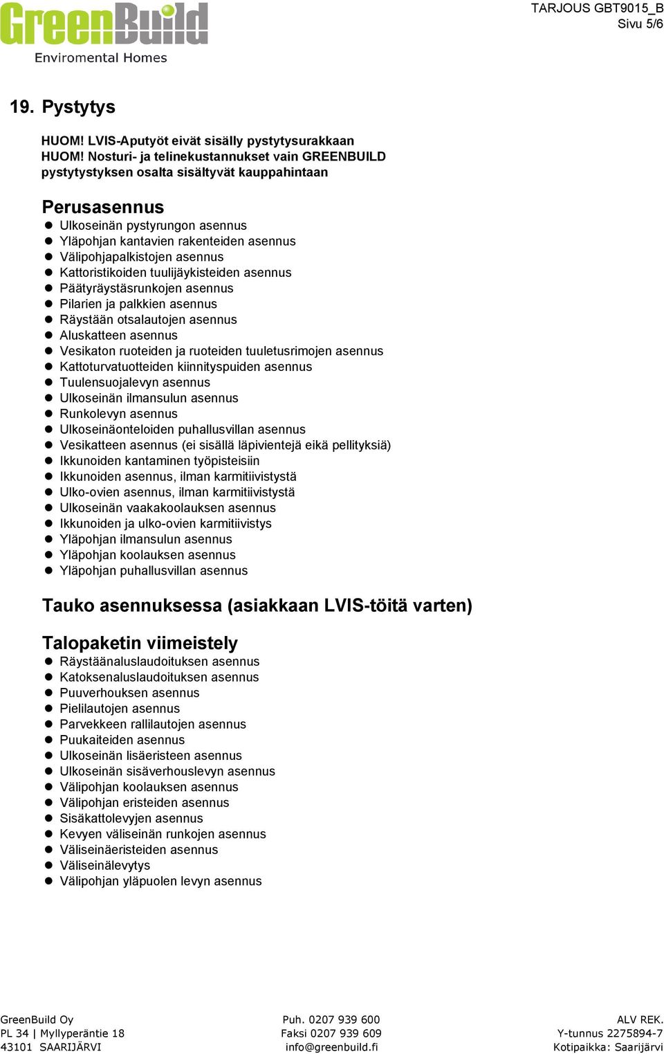 asennus Kattoristikoiden tuulijäykisteiden asennus Päätyräystäsrunkojen asennus Pilarien ja palkkien asennus Räystään otsalautojen asennus Aluskatteen asennus Vesikaton ruoteiden ja ruoteiden