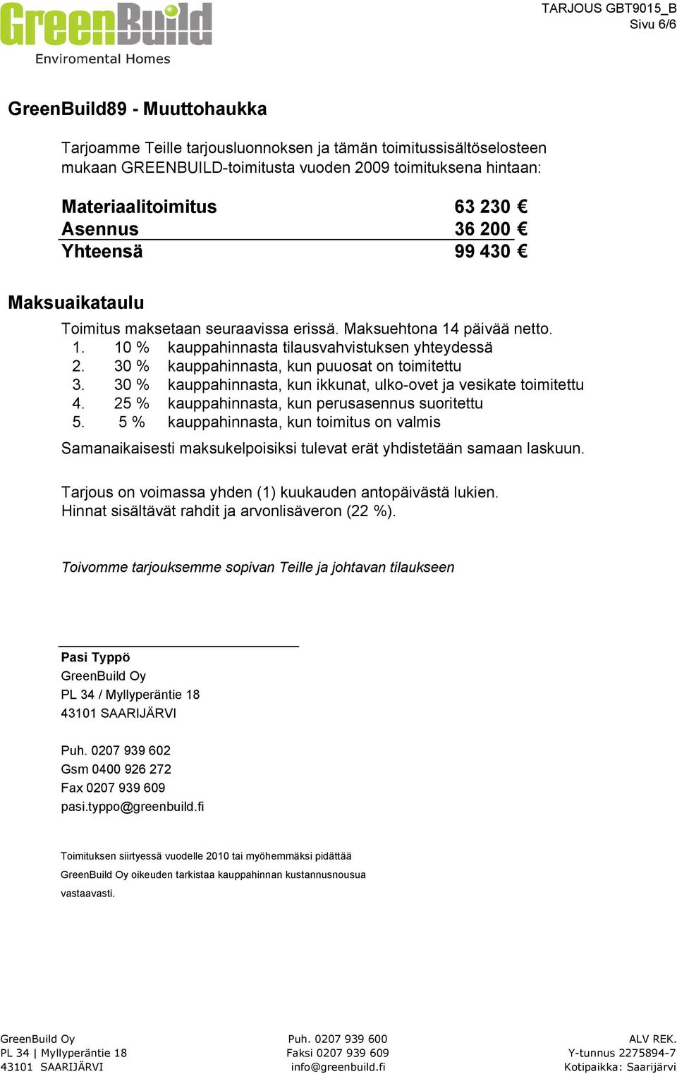 30 % kauppahinnasta, kun puuosat on toimitettu 3. 30 % kauppahinnasta, kun ikkunat, ulko-ovet ja vesikate toimitettu 4. 25 % kauppahinnasta, kun perusasennus suoritettu 5.