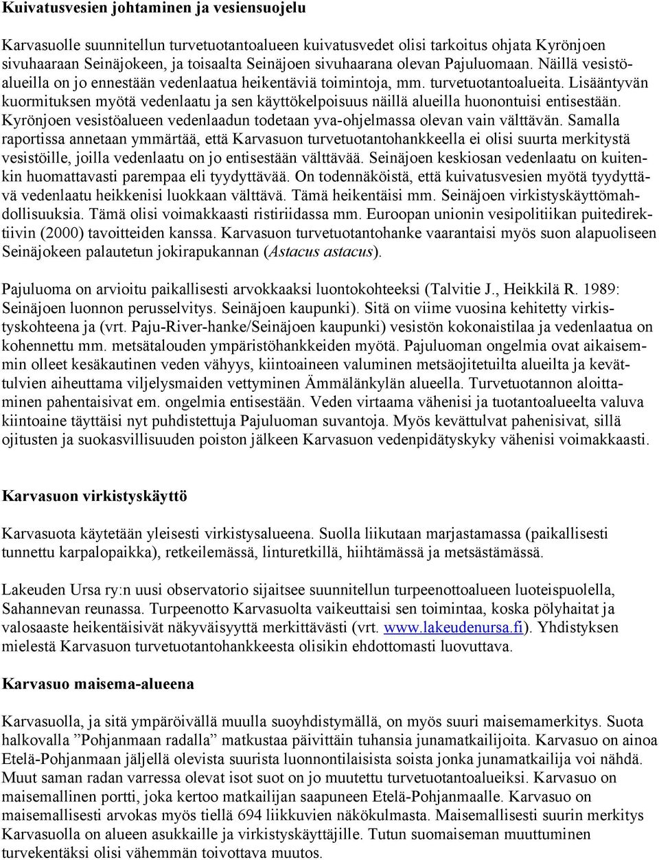 Lisääntyvän kuormituksen myötä vedenlaatu ja sen käyttökelpoisuus näillä alueilla huonontuisi entisestään. Kyrönjoen vesistöalueen vedenlaadun todetaan yva-ohjelmassa olevan vain välttävän.