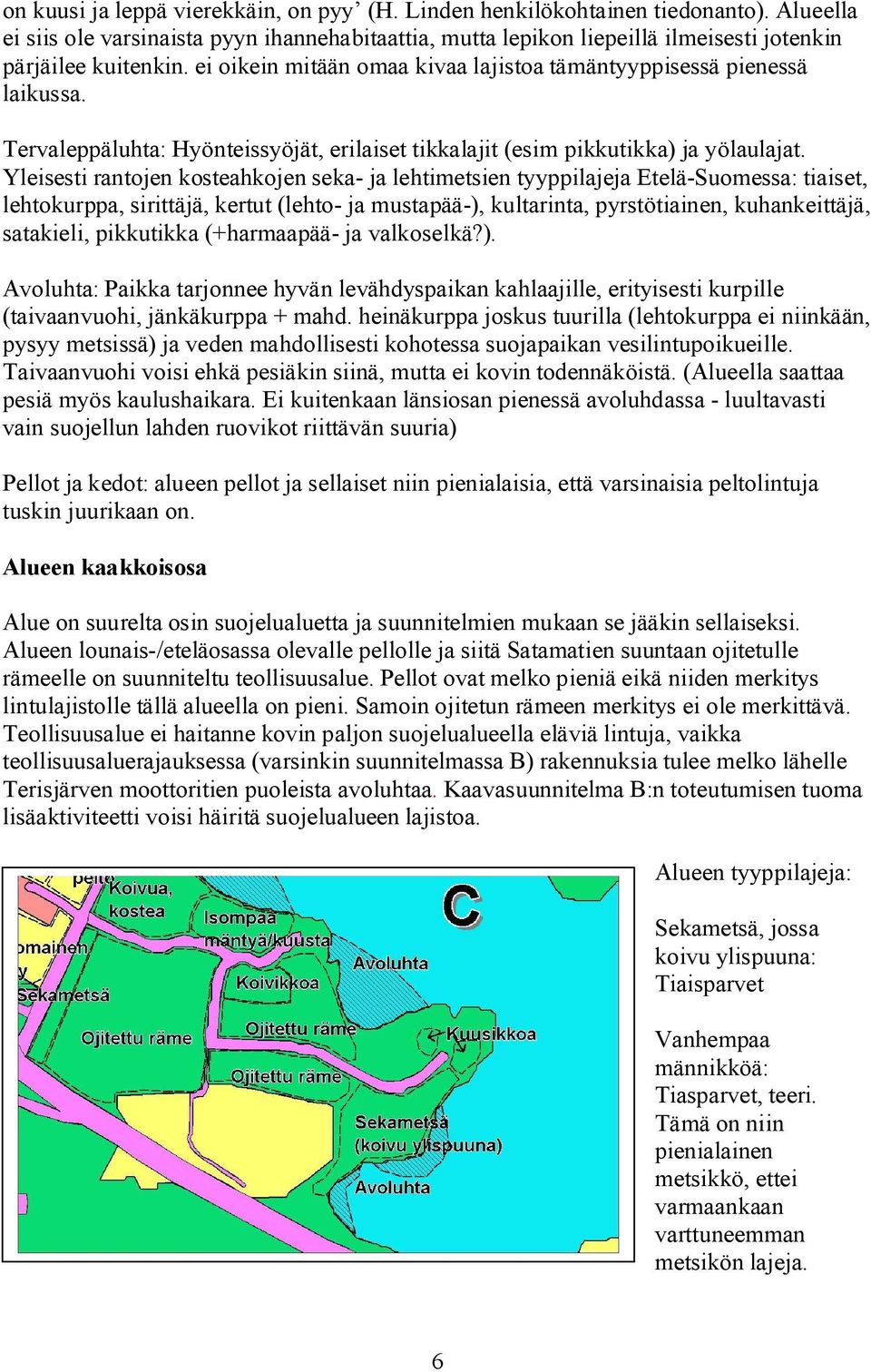 Yleisesti rantojen kosteahkojen seka- ja lehtimetsien tyyppilajeja Etelä-Suomessa: tiaiset, lehtokurppa, sirittäjä, kertut (lehto- ja mustapää-), kultarinta, pyrstötiainen, kuhankeittäjä, satakieli,