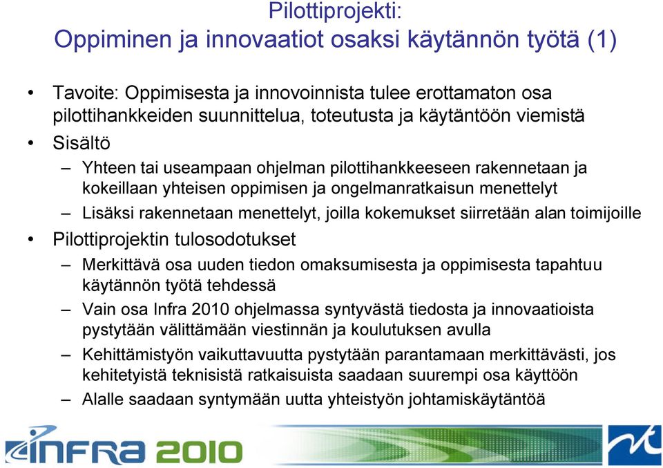 toimijoille Pilottiprojektin tulosodotukset Merkittävä osa uuden tiedon omaksumisesta ja oppimisesta tapahtuu käytännön työtä tehdessä Vain osa Infra 2010 ohjelmassa syntyvästä tiedosta ja