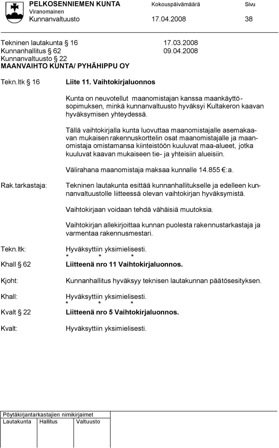 Tällä vaihtokirjalla kunta luovuttaa maanomistajalle asemakaavan mukaisen rakennuskorttelin osat maanomistajalle ja maanomistaja omistamansa kiinteistöön kuuluvat maa-alueet, jotka kuuluvat kaavan