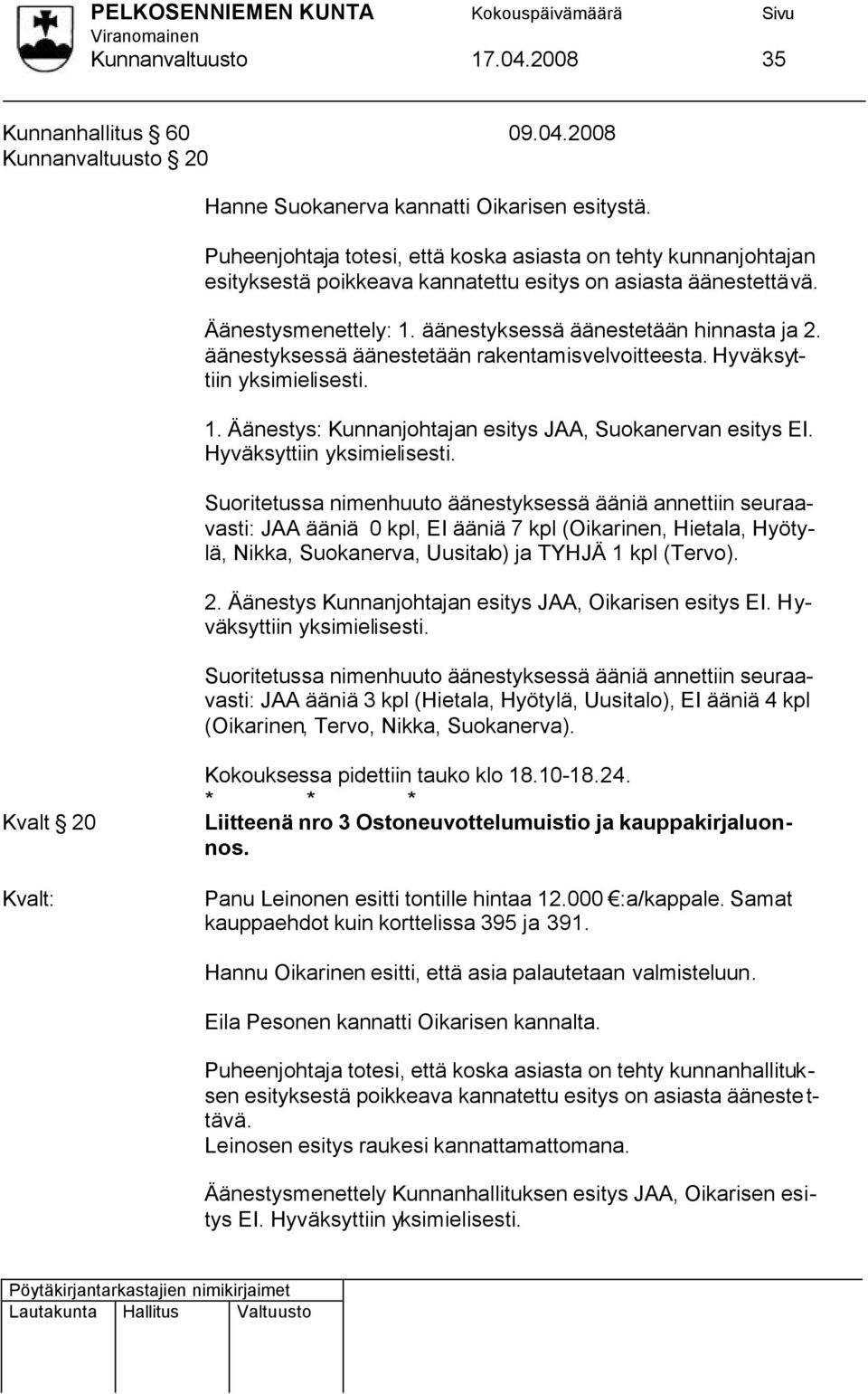 äänestyksessä äänestetään rakentamisvelvoitteesta. Hyväksyttiin yksimielisesti. 1. Äänestys: Kunnanjohtajan esitys JAA, Suokanervan esitys EI.