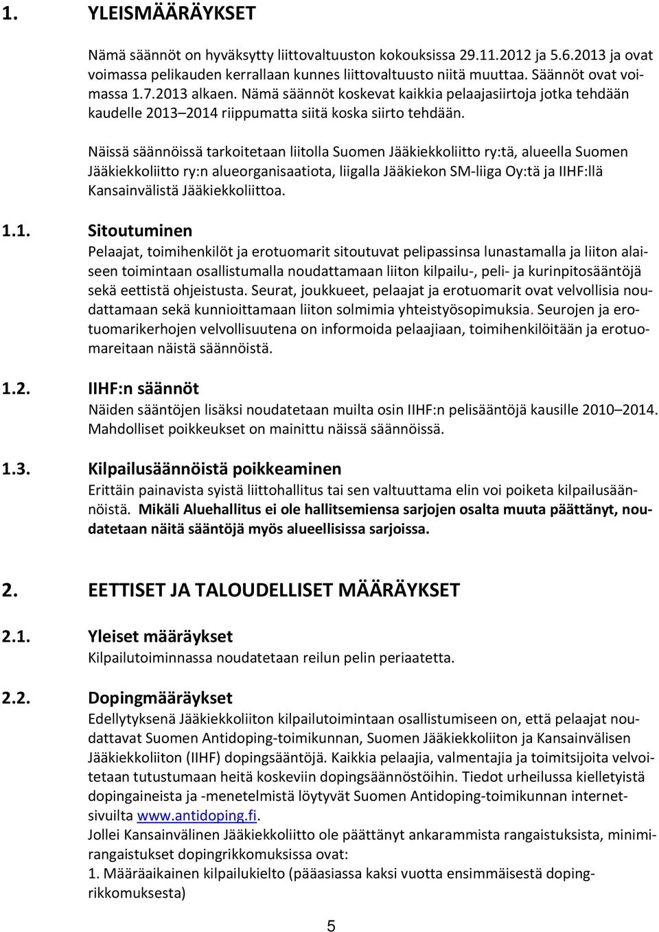 Näissä säännöissä tarkoitetaan liitolla Suomen Jääkiekkoliitto ry:tä, alueella Suomen Jääkiekkoliitto ry:n alueorganisaatiota, liigalla Jääkiekon SM-liiga Oy:tä ja IIHF:llä Kansainvälistä