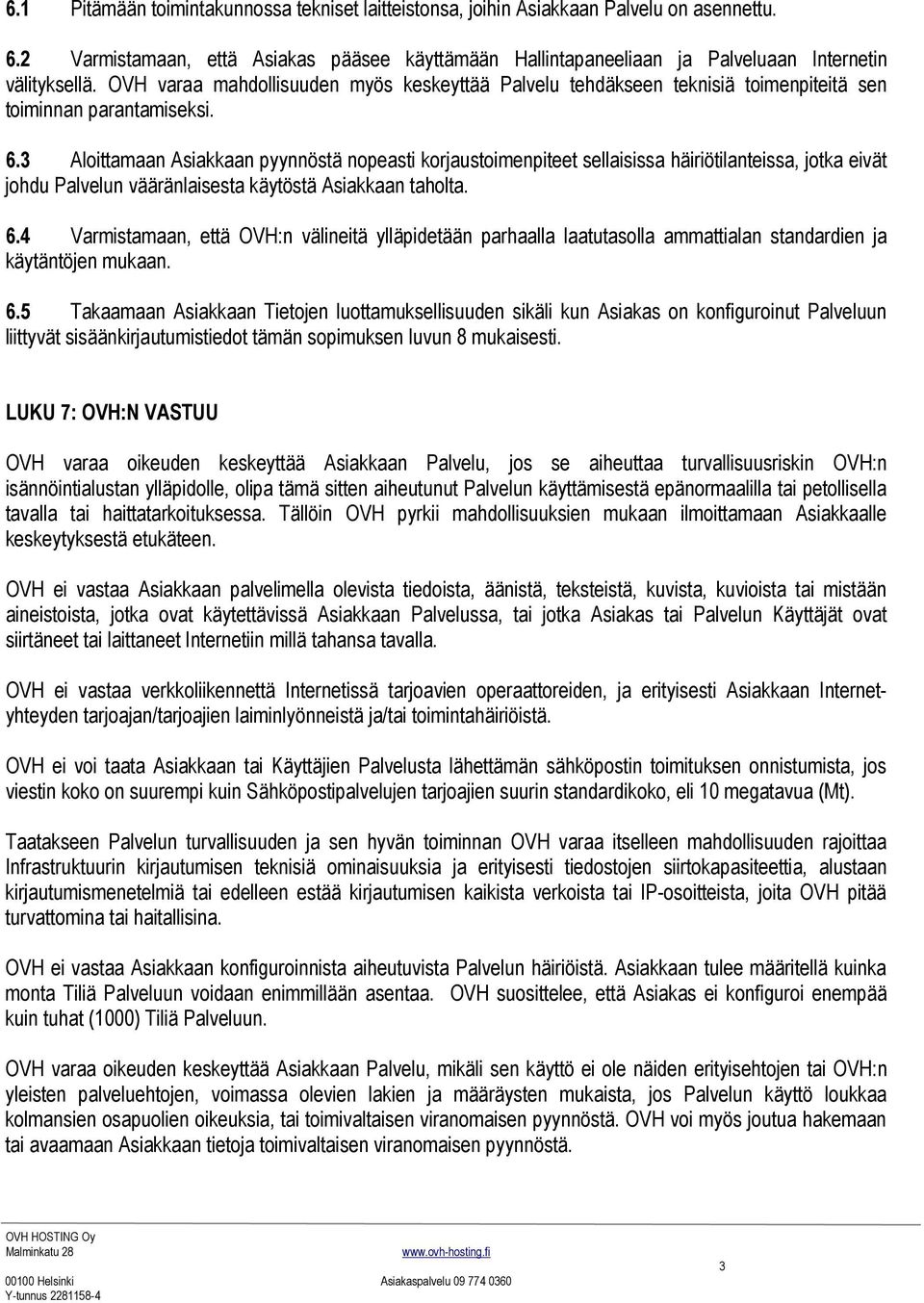 3 Aloittamaan Asiakkaan pyynnöstä nopeasti korjaustoimenpiteet sellaisissa häiriötilanteissa, jotka eivät johdu Palvelun vääränlaisesta käytöstä Asiakkaan taholta. 6.