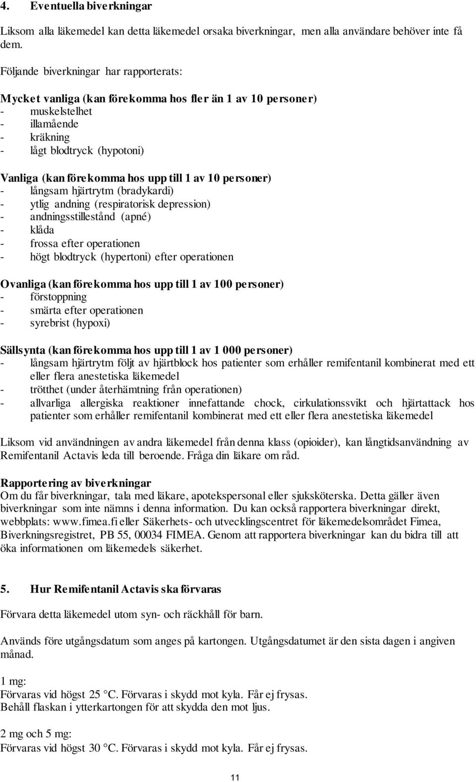 till 1 av 10 personer) - långsam hjärtrytm (bradykardi) - ytlig andning (respiratorisk depression) - andningsstillestånd (apné) - klåda - frossa efter operationen - högt blodtryck (hypertoni) efter