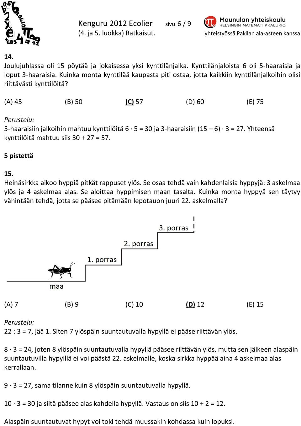 (A) 45 (B) 50 (C) 57 (D) 60 (E) 75 5-haaraisiin jalkoihin mahtuu kynttilöitä 6 5 = 30 ja 3-haaraisiin (15 6) 3 = 27. Yhteensä kynttilöitä mahtuu siis 30 + 27 = 57. 5 pistettä 15.