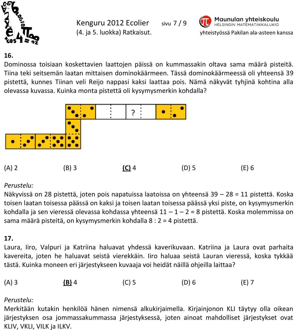 Kuinka monta pistettä oli kysymysmerkin kohdalla? (A) 2 (B) 3 (C) 4 (D) 5 (E) 6 Näkyvissä on 28 pistettä, joten pois napatuissa laatoissa on yhteensä 39 28 = 11 pistettä.
