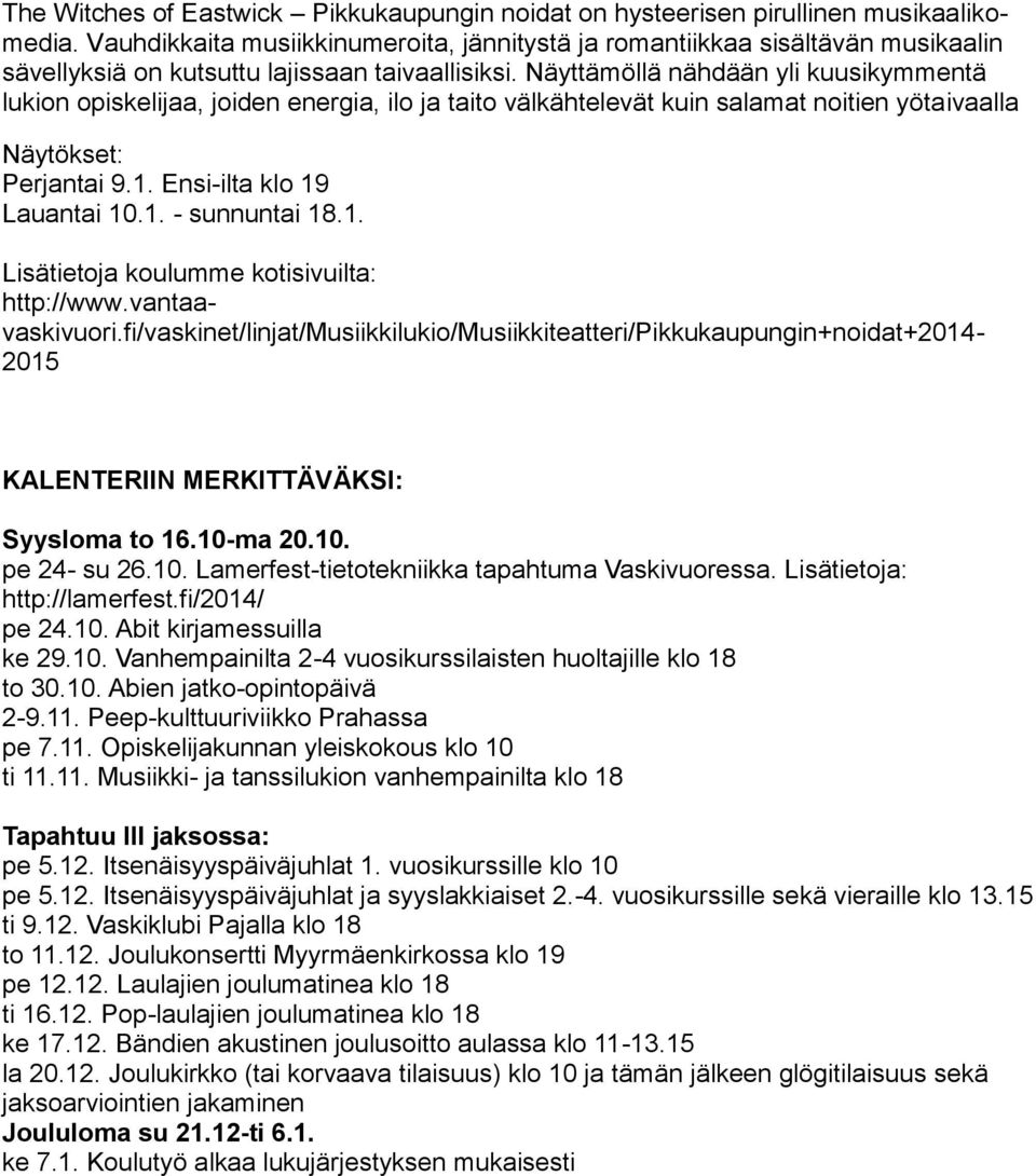 Näyttämöllä nähdään yli kuusikymmentä lukion opiskelijaa, joiden energia, ilo ja taito välkähtelevät kuin salamat noitien yötaivaalla Näytökset: Perjantai 9.1. Ensi-ilta klo 19 Lauantai 10.1. - sunnuntai 18.