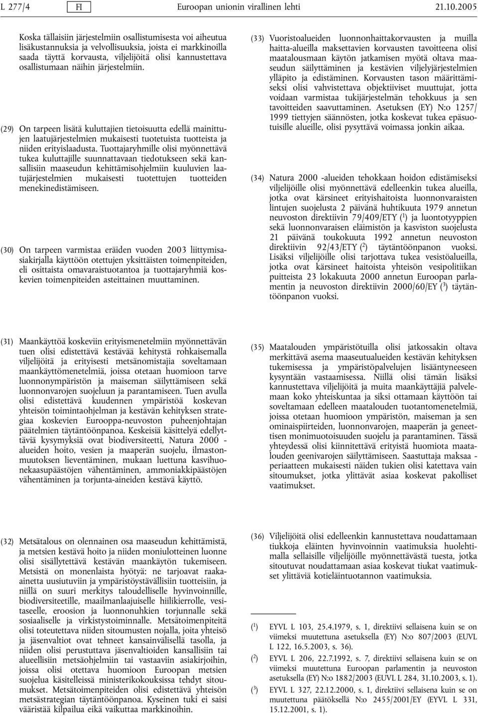 näihin järjestelmiin. (29) On tarpeen lisätä kuluttajien tietoisuutta edellä mainittujen laatujärjestelmien mukaisesti tuotetuista tuotteista ja niiden erityislaadusta.