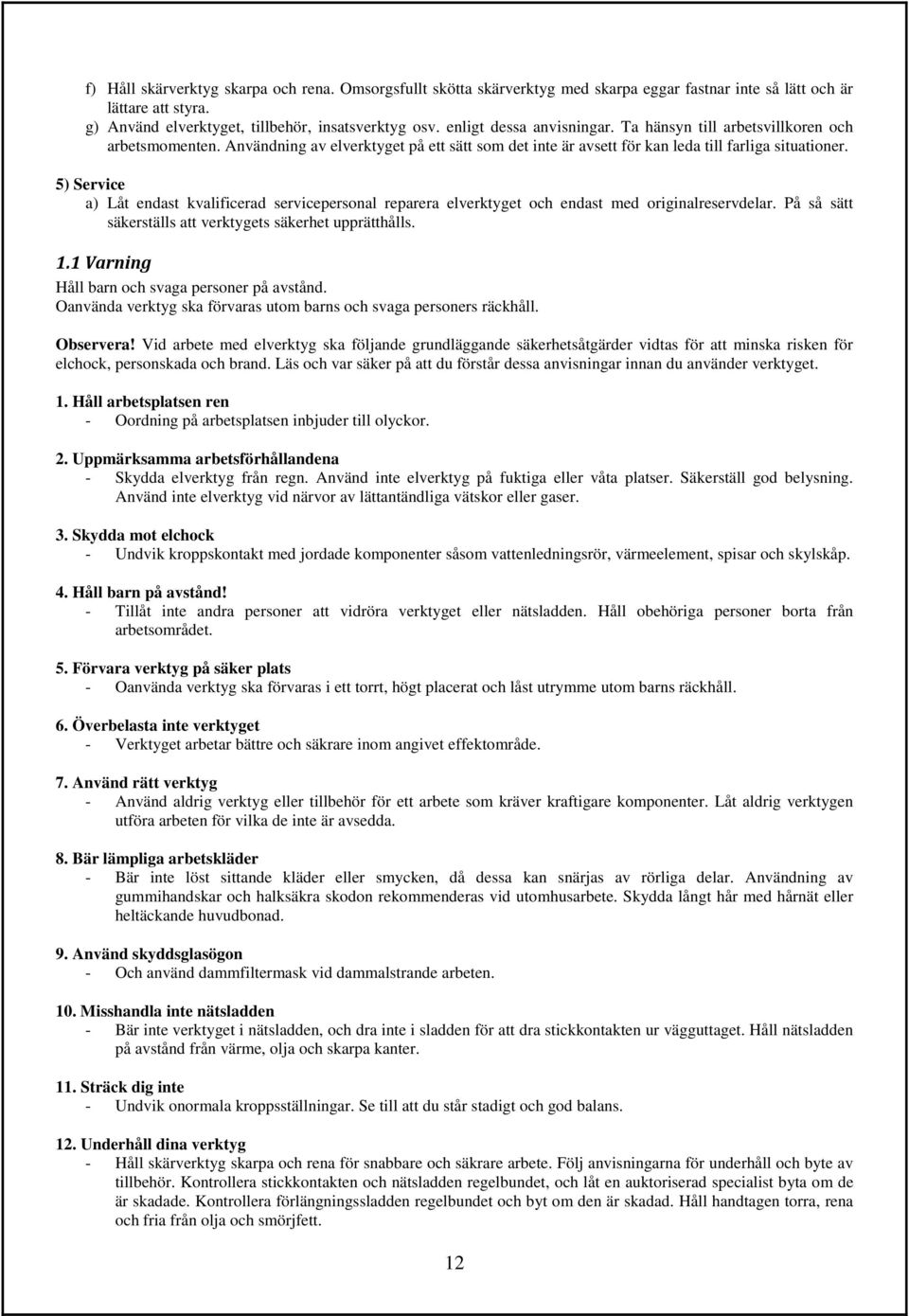 5) Service a) Låt endast kvalificerad servicepersonal reparera elverktyget och endast med originalreservdelar. På så sätt säkerställs att verktygets säkerhet upprätthålls. 1.