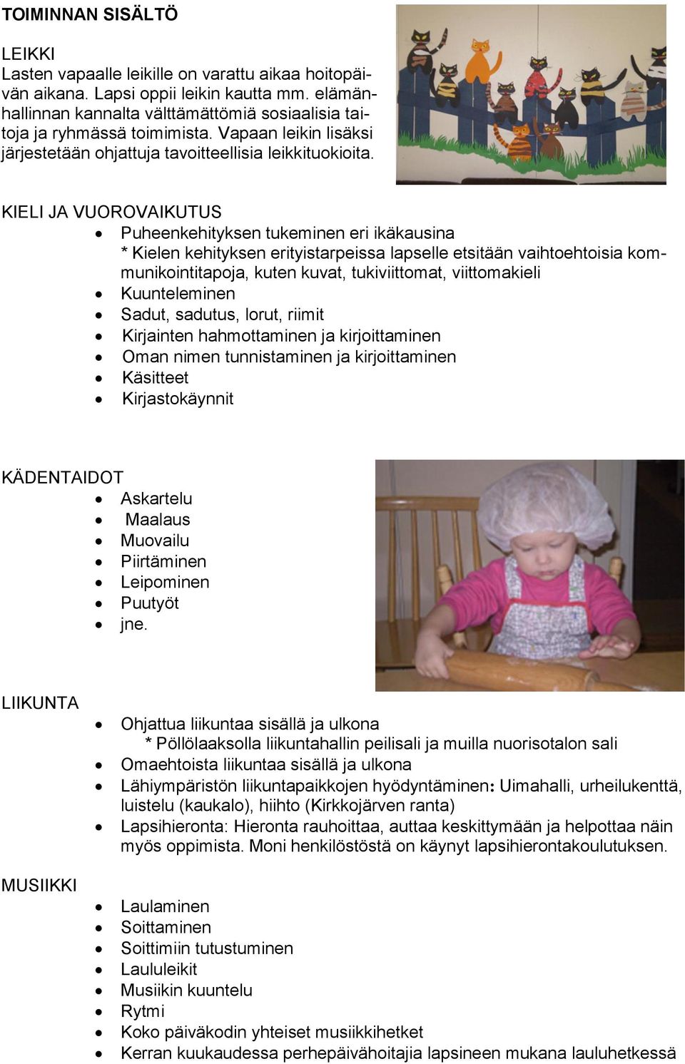 KIELI JA VUOROVAIKUTUS Puheenkehityksen tukeminen eri ikäkausina * Kielen kehityksen erityistarpeissa lapselle etsitään vaihtoehtoisia kommunikointitapoja, kuten kuvat, tukiviittomat, viittomakieli