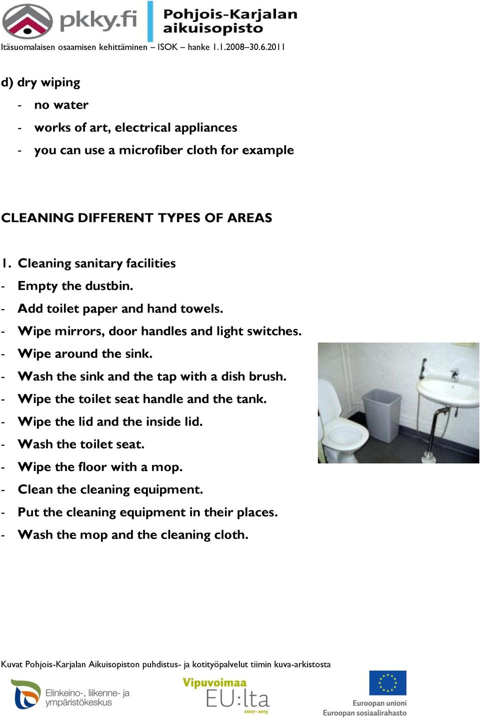 - Wipe around the sink. - Wash the sink and the tap with a dish brush. - Wipe the toilet seat handle and the tank. - Wipe the lid and the inside lid.