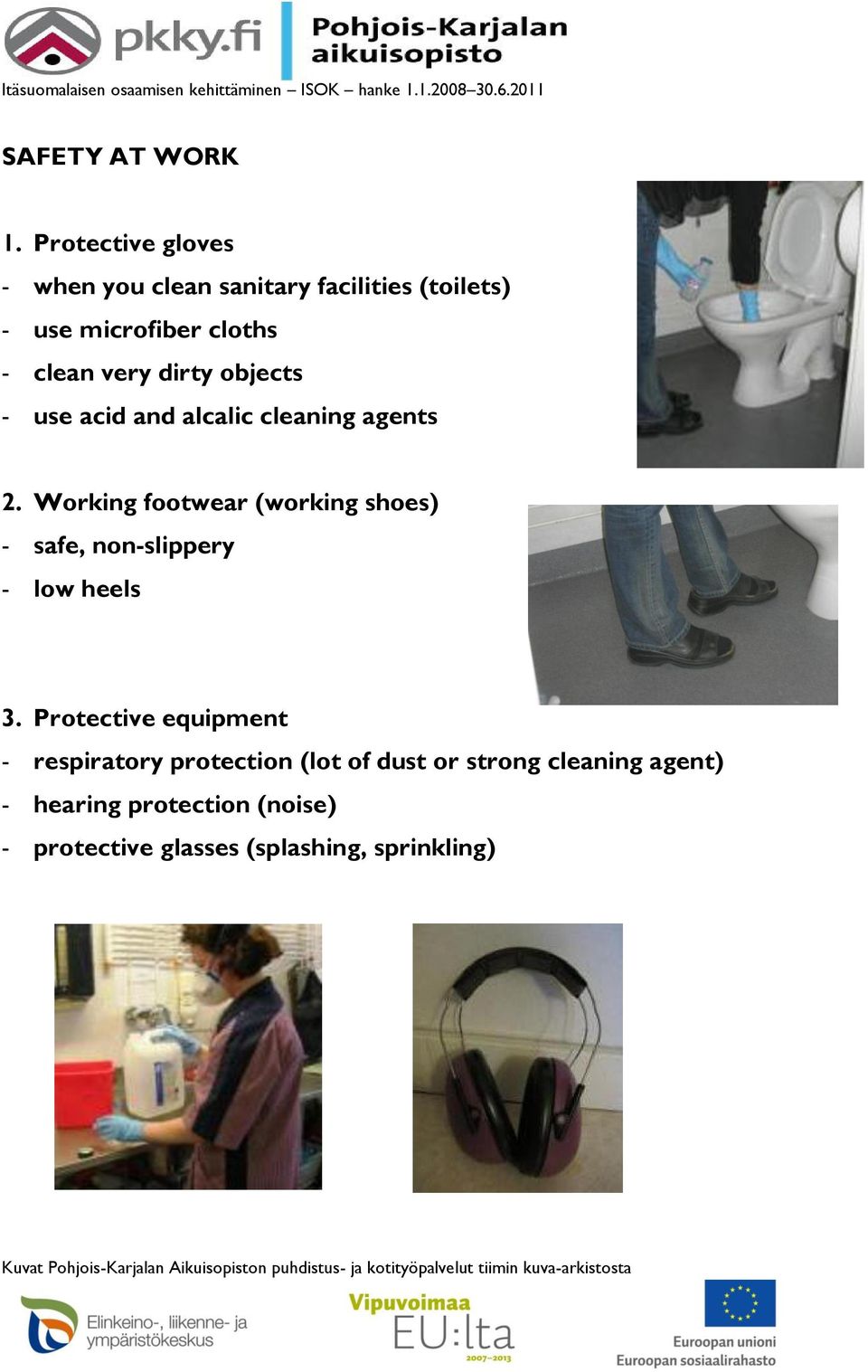 very dirty objects - use acid and alcalic cleaning agents 2.