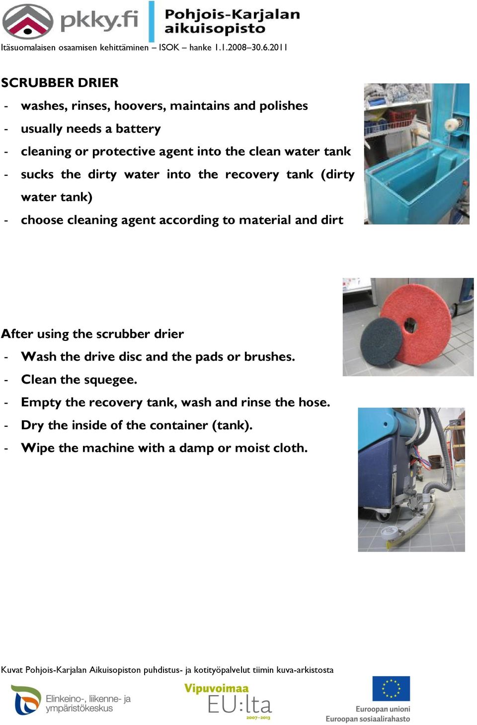 material and dirt After using the scrubber drier - Wash the drive disc and the pads or brushes. - Clean the squegee.