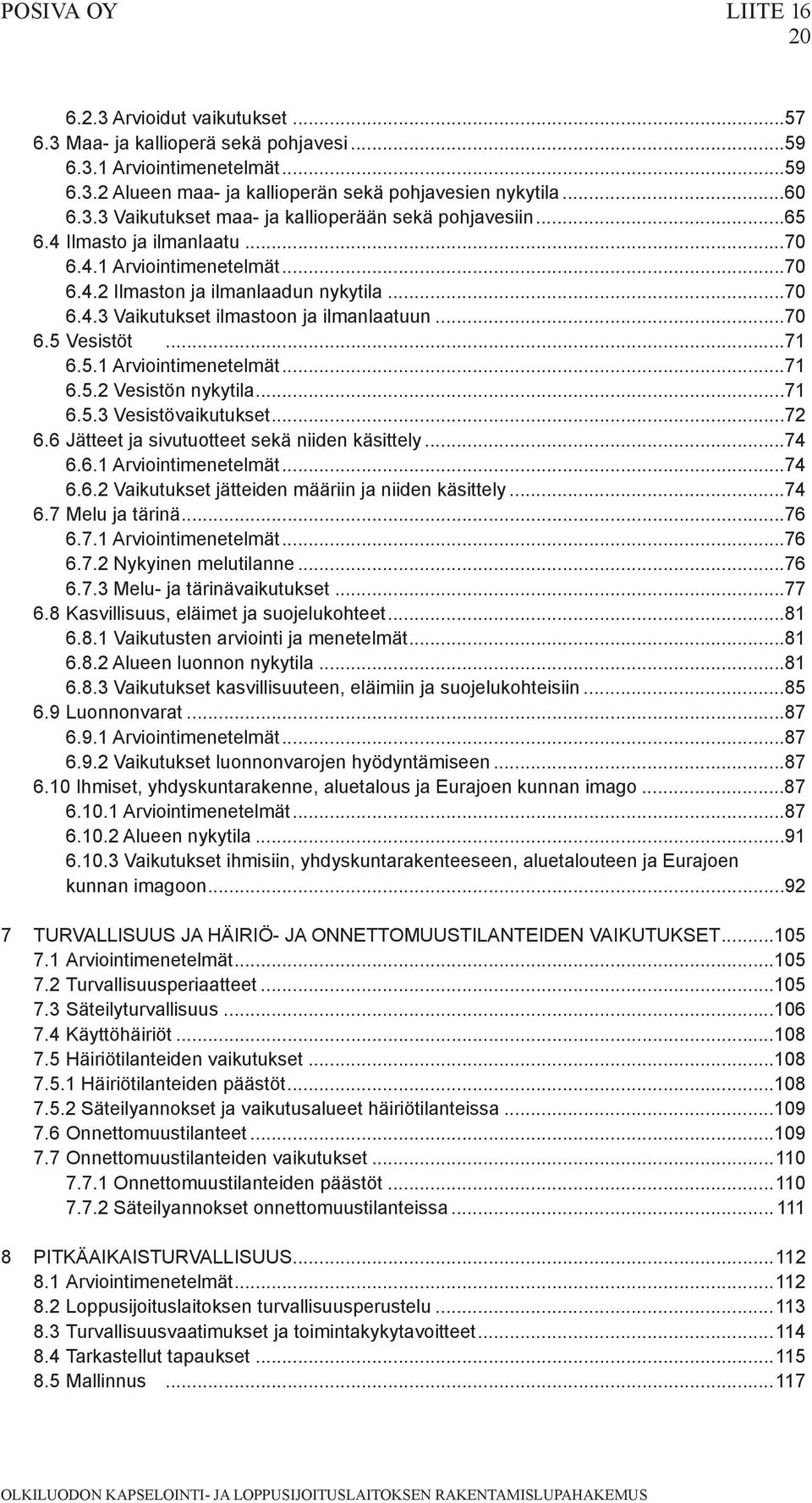 ..71 6.5.3 Vesistövaikutukset...72 6.6 Jätteet ja sivutuotteet sekä niiden käsittely...74 6.6.1 Arviointimenetelmät...74 6.6.2 Vaikutukset jätteiden määriin ja niiden käsittely...74 6.7 Melu ja tärinä.