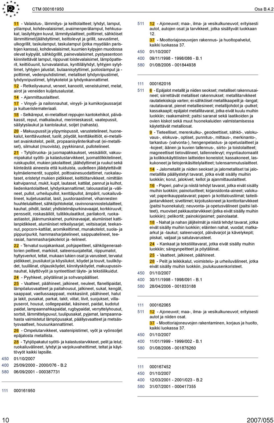 lämmittimet/jäähdyttimet, keittolevyt ja grillit, savustimet, ulkogrillit, taskulamput, taskulamput (jotka myydään paristojen kanssa), kohdevalaisimet, kuumien kylpyjen muodossa olevat kylpylät,