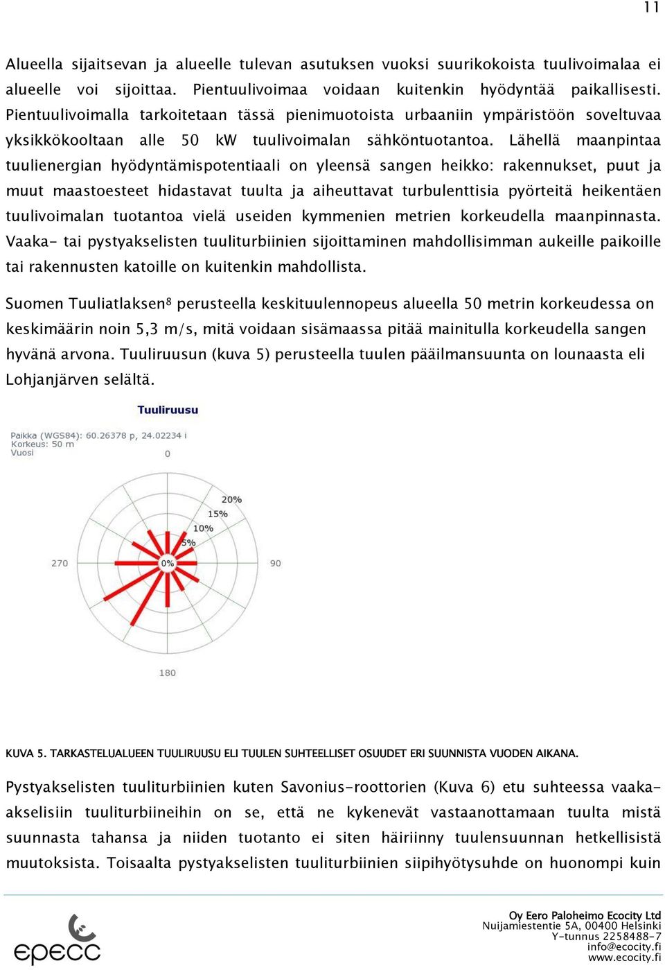 Lähellä maanpintaa tuulienergian hyödyntämispotentiaali on yleensä sangen heikko: rakennukset, puut ja muut maastoesteet hidastavat tuulta ja aiheuttavat turbulenttisia pyörteitä heikentäen