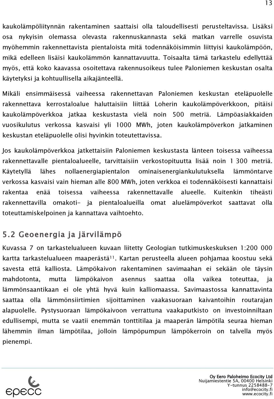 kaukolämmön kannattavuutta. Toisaalta tämä tarkastelu edellyttää myös, että koko kaavassa osoitettava rakennusoikeus tulee Paloniemen keskustan osalta käytetyksi ja kohtuullisella aikajänteellä.