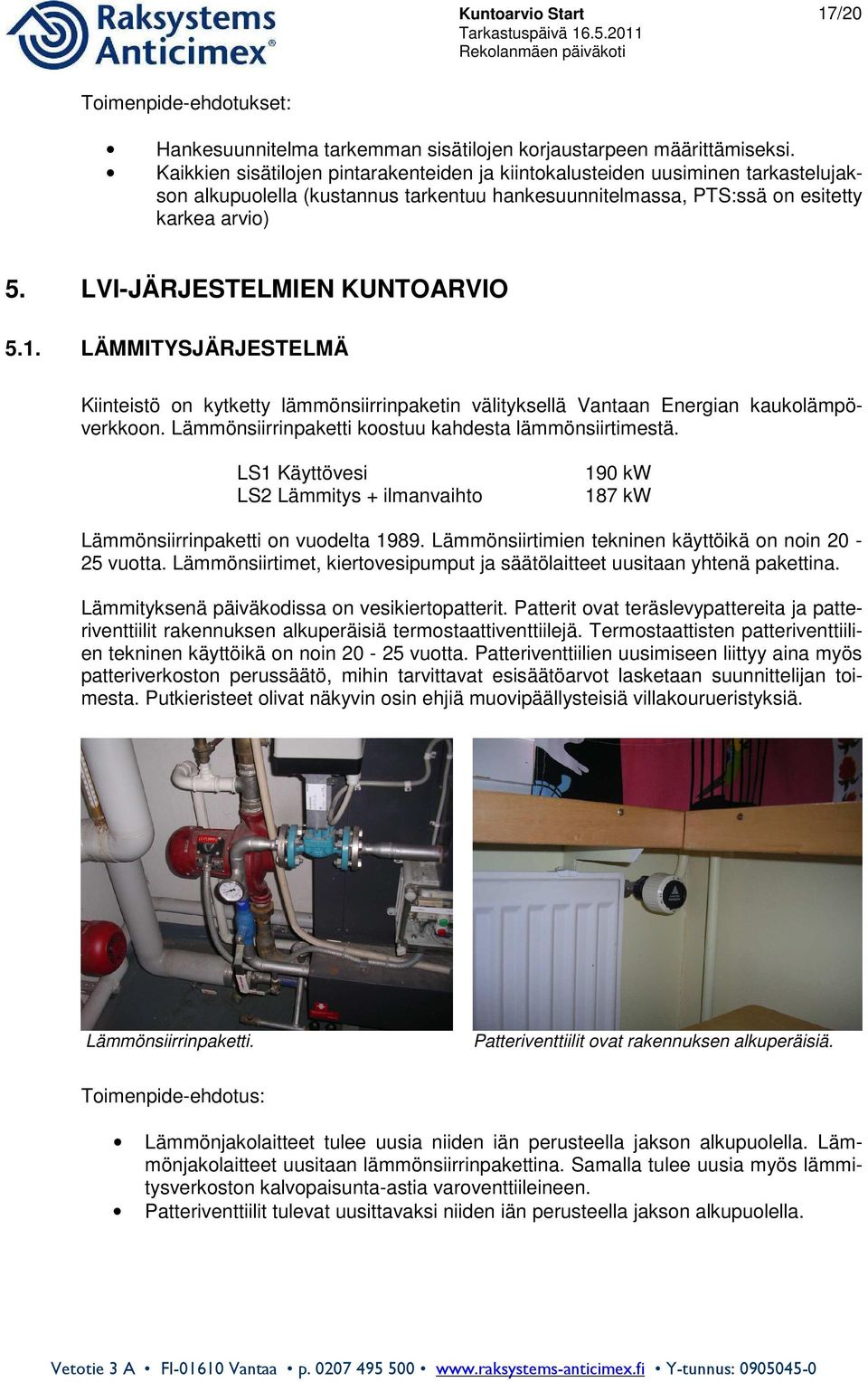 LVI-JÄRJESTELMIEN KUNTOARVIO 5.1. LÄMMITYSJÄRJESTELMÄ Kiinteistö on kytketty lämmönsiirrinpaketin välityksellä Vantaan Energian kaukolämpöverkkoon.