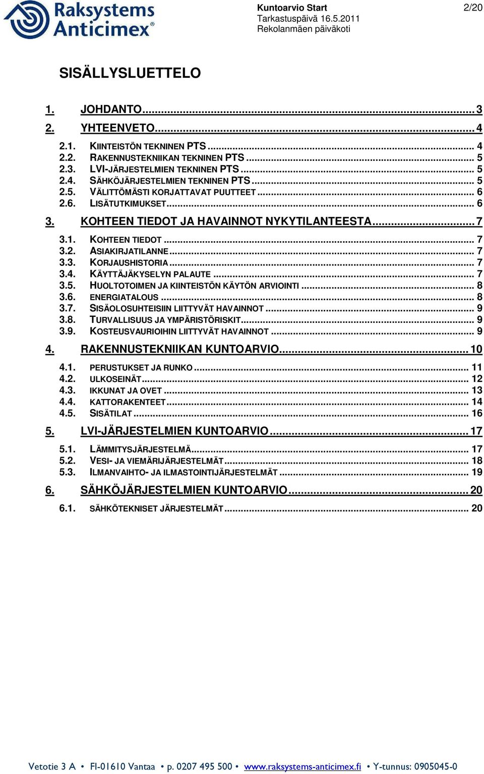 .. 7 3.4. KÄYTTÄJÄKYSELYN PALAUTE... 7 3.5. HUOLTOTOIMEN JA KIINTEISTÖN KÄYTÖN ARVIOINTI... 8 3.6. ENERGIATALOUS... 8 3.7. SISÄOLOSUHTEISIIN LIITTYVÄT HAVAINNOT... 9 3.8. TURVALLISUUS JA YMPÄRISTÖRISKIT.