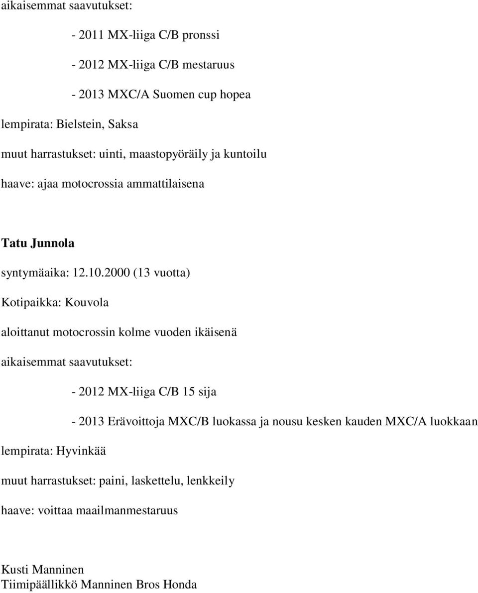 2000 (13 vuotta) Kotipaikka: Kouvola - 2012 MX-liiga C/B 15 sija - 2013 Erävoittoja MXC/B luokassa ja nousu kesken kauden MXC/A
