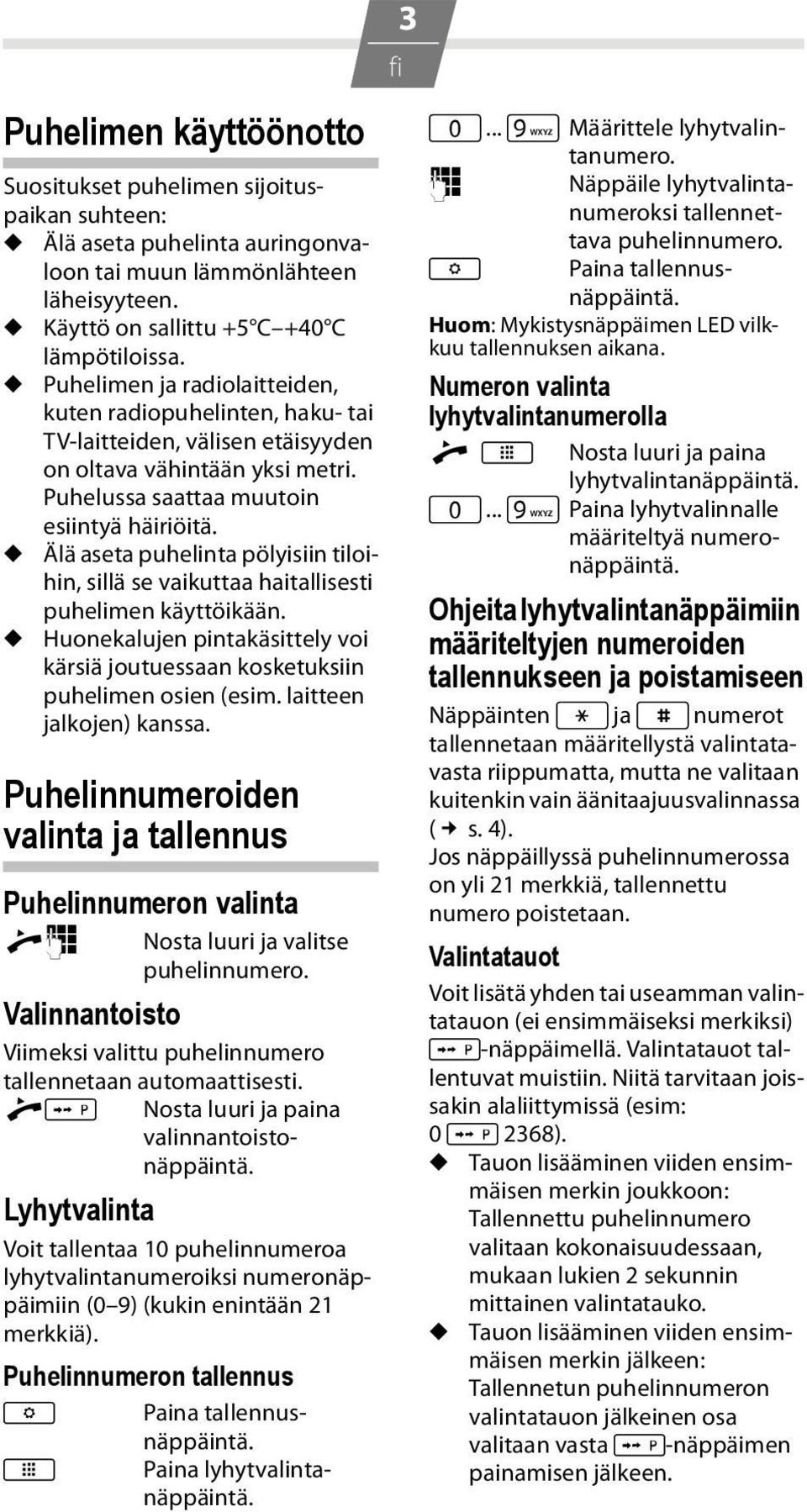 u Älä aseta puhelinta pölyisiin tiloihin, sillä se vaikuttaa haitallisesti puhelimen käyttöikään. u Huonekalujen pintakäsittely voi kärsiä joutuessaan kosketuksiin puhelimen osien (esim.