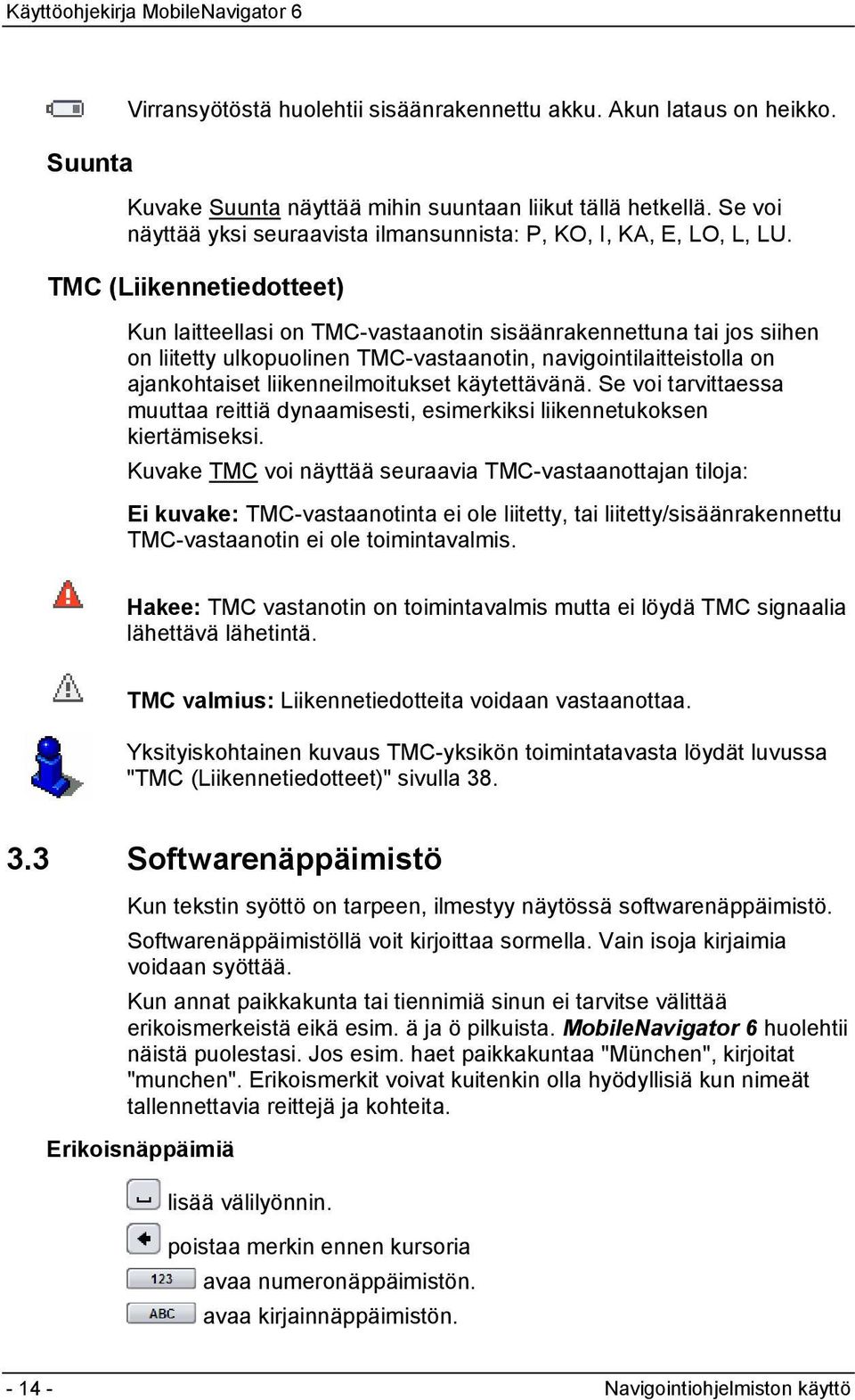 TMC (Liikennetiedotteet) Kun laitteellasi on TMC-vastaanotin sisäänrakennettuna tai jos siihen on liitetty ulkopuolinen TMC-vastaanotin, navigointilaitteistolla on ajankohtaiset liikenneilmoitukset