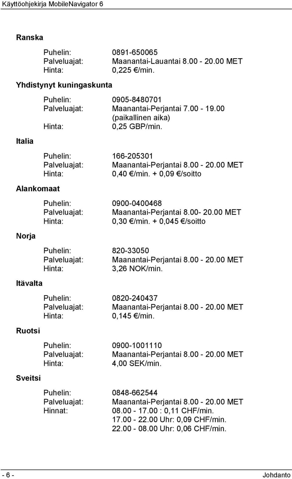 Puhelin: 166-205301 Palveluajat: Maanantai-Perjantai 8.00-20.00 MET Hinta: 0,40 /min. + 0,09 /soitto Puhelin: 0900-0400468 Palveluajat: Maanantai-Perjantai 8.00-20.00 MET Hinta: 0,30 /min.