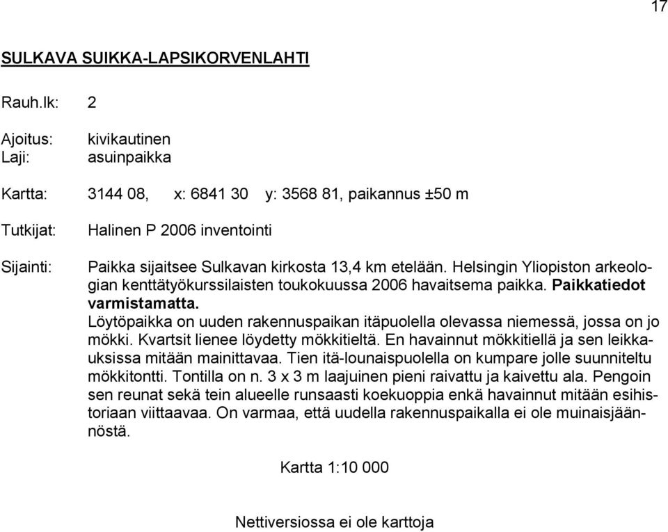 Löytöpaikka on uuden rakennuspaikan itäpuolella olevassa niemessä, jossa on jo mökki. Kvartsit lienee löydetty mökkitieltä. En havainnut mökkitiellä ja sen leikkauksissa mitään mainittavaa.