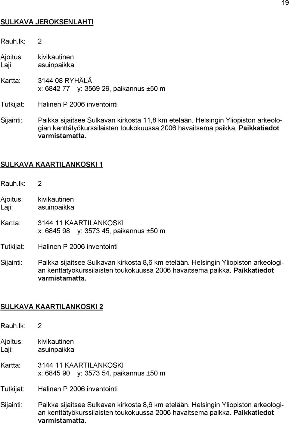 SULKAVA KAARTILANKOSKI 1 Kartta: 3144 11 KAARTILANKOSKI x: 6845 98 y: 3573 45, paikannus ±50 m Halinen P 2006 inventointi Paikka sijaitsee Sulkavan kirkosta 8,6 km etelään.