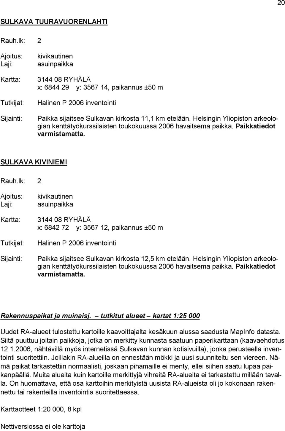 SULKAVA KIVINIEMI Kartta: 3144 08 RYHÄLÄ x: 6842 72 y: 3567 12, paikannus ±50 m Halinen P 2006 inventointi Paikka sijaitsee Sulkavan kirkosta 12,5 km etelään.  Rakennuspaikat ja muinaisj.