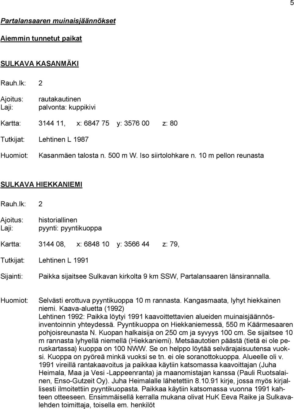 10 m pellon reunasta SULKAVA HIEKKANIEMI historiallinen pyynti: pyyntikuoppa Kartta: 3144 08, x: 6848 10 y: 3566 44 z: 79, Lehtinen L 1991 Paikka sijaitsee Sulkavan kirkolta 9 km SSW, Partalansaaren