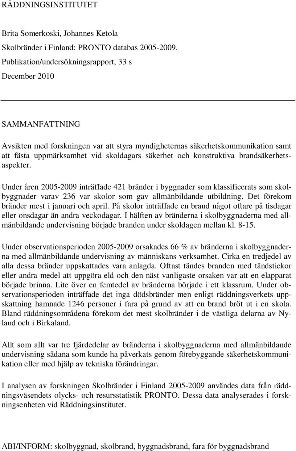 och konstruktiva brandsäkerhetsaspekter. Under åren 2005-2009 inträffade 421 bränder i byggnader som klassificerats som skolbyggnader varav 236 var skolor som gav allmänbildande utbildning.