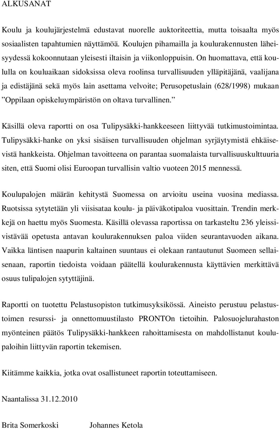 On huomattava, että koululla on kouluaikaan sidoksissa oleva roolinsa turvallisuuden ylläpitäjänä, vaalijana ja edistäjänä sekä myös lain asettama velvoite; Perusopetuslain (628/1998) mukaan Oppilaan