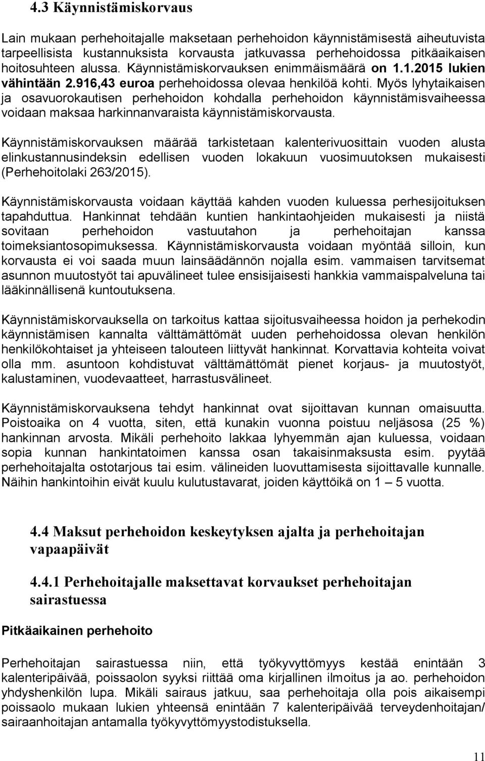 Myös lyhytaikaisen ja osavuorokautisen perhehoidon kohdalla perhehoidon käynnistämisvaiheessa voidaan maksaa harkinnanvaraista käynnistämiskorvausta.